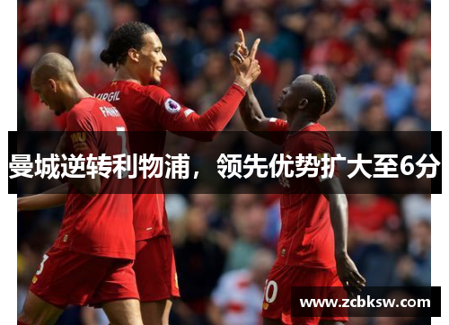 曼城逆转利物浦，领先优势扩大至6分